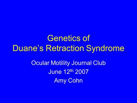 Genetics of Duane’s Retraction Syndrome Ocular Motility Journal Club June 12 th 2007 Amy Cohn.