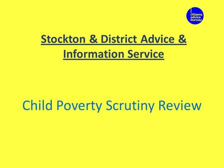Stockton & District Advice & Information Service Child Poverty Scrutiny Review.