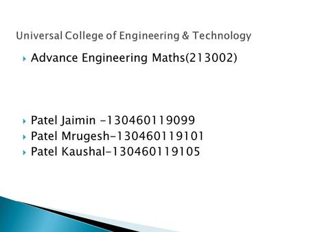  Advance Engineering Maths(213002)  Patel Jaimin -130460119099  Patel Mrugesh-130460119101  Patel Kaushal-130460119105.