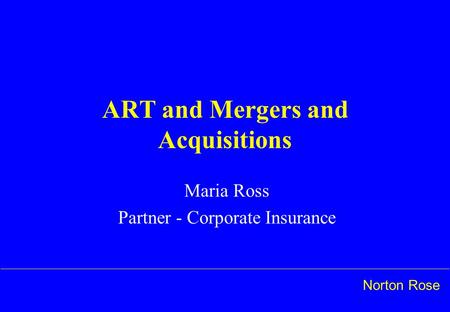 Norton Rose ART and Mergers and Acquisitions Maria Ross Partner - Corporate Insurance.