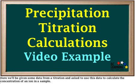 Precipitation Titration Calculations Video Example Here we’ll be given some data from a titration and asked to use this data to calculate the concentration.