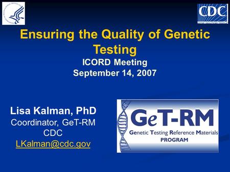 Ensuring the Quality of Genetic Testing ICORD Meeting September 14, 2007 Lisa Kalman, PhD Coordinator, GeT-RM CDC