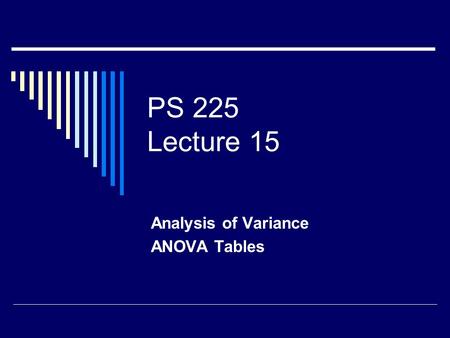 PS 225 Lecture 15 Analysis of Variance ANOVA Tables.