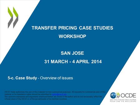 5-c. Case Study - Overview of issues TRANSFER PRICING CASE STUDIES WORKSHOP SAN JOSE 31 MARCH - 4 APRIL 2014 OECD freely authorises the use of this material.