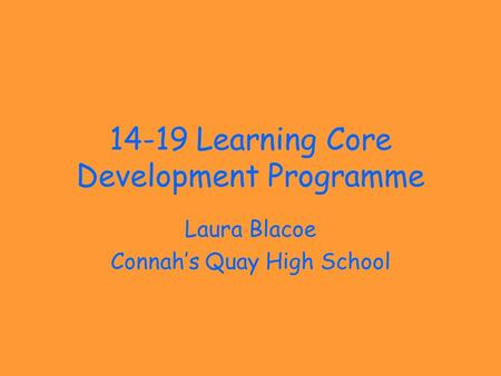 14-19 Learning Core Development Programme Laura Blacoe Connah’s Quay High School.