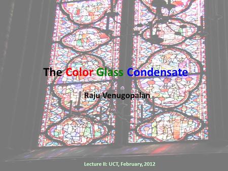 The Color Glass Condensate Lecture II: UCT, February, 2012 Raju Venugopalan.