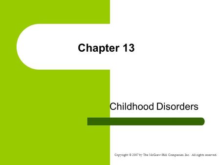Copyright © 2007 by The McGraw-Hill Companies, Inc. All rights reserved. Chapter 13 Childhood Disorders.