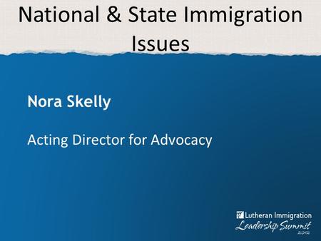 National & State Immigration Issues Nora Skelly Acting Director for Advocacy.
