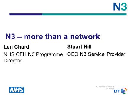 Stuart Hill CEO N3 Service Provider N3 – more than a network Len Chard NHS CFH N3 Programme Director.