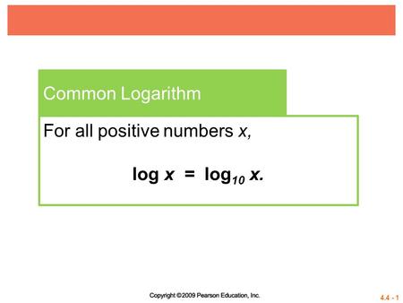 4.4 - 1 Common Logarithm For all positive numbers x, log x = log 10 x.