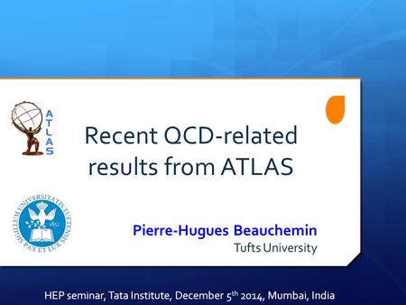 Recent QCD-related results from ATLAS Pierre-Hugues Beauchemin Tufts University HEP seminar, Tata Institute, December 5 th 2014, Mumbai, India.
