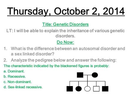 Thursday, October 2, 2014 Title: Genetic Disorders LT: I will be able to explain the inheritance of various genetic disorders. Do Now: 1.What is the difference.