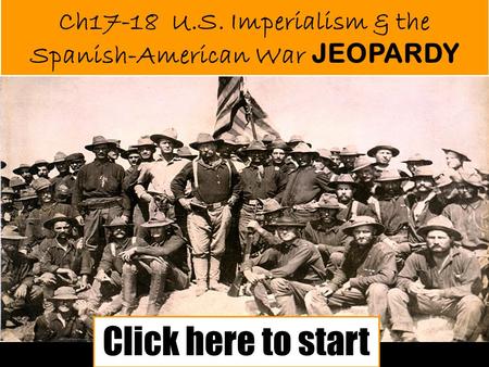 Ch17-18 U.S. Imperialism & the Spanish-American War JEOPARDY