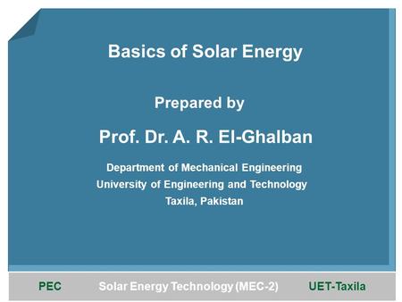 PEC Solar Energy Technology (MEC-2) UET-Taxila Basics of Solar Energy Prof. Dr. A. R. El-Ghalban Department of Mechanical Engineering Prepared by University.
