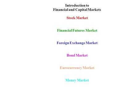 Introduction to Financial and Capital Markets Stock Market Financial Futures Market Foreign Exchange Market Bond Market Eurocurrency Market Money Market.