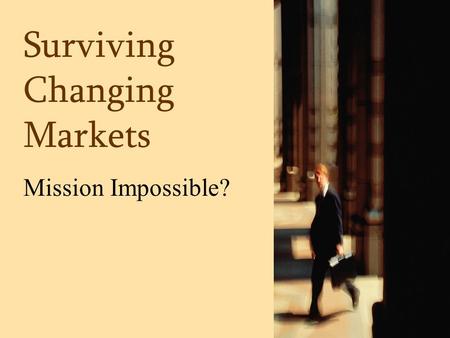 Surviving Changing Markets Mission Impossible?. Mission Impossible.