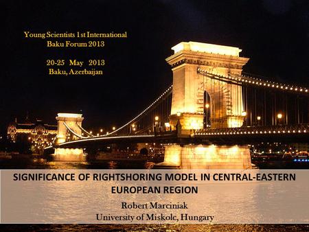 SIGNIFICANCE OF RIGHTSHORING MODEL IN CENTRAL-EASTERN EUROPEAN REGION Robert Marciniak University of Miskolc, Hungary Young Scientists 1st International.