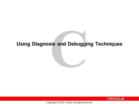 C Copyright © 2009, Oracle. All rights reserved. Using Diagnosis and Debugging Techniques.