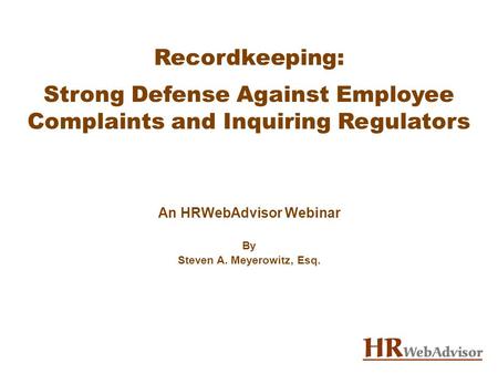 Recordkeeping: Strong Defense Against Employee Complaints and Inquiring Regulators An HRWebAdvisor Webinar By Steven A. Meyerowitz, Esq.