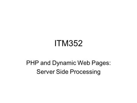 ITM352 PHP and Dynamic Web Pages: Server Side Processing.