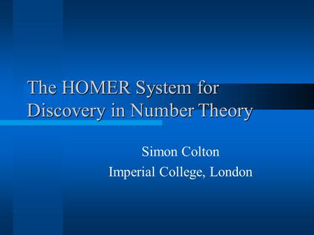 The HOMER System for Discovery in Number Theory Simon Colton Imperial College, London.