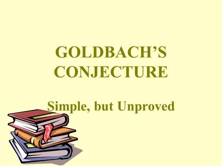 GOLDBACH’S CONJECTURE Simple, but Unproved. Goldbach’s Conjecture Christian Goldbach, March 18, 1690 - November 20, 1764, stated that: “Every even number.