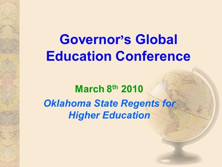 Governor ’ s Global Education Conference March 8 th 2010 Oklahoma State Regents for Higher Education.