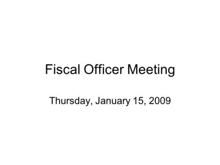 Fiscal Officer Meeting Thursday, January 15, 2009.