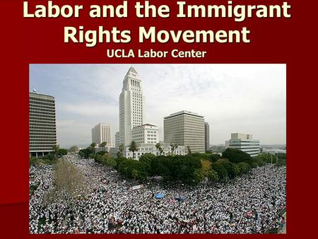 Labor and the Immigrant Rights Movement UCLA Labor Center.