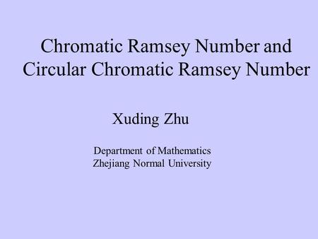 Chromatic Ramsey Number and Circular Chromatic Ramsey Number Xuding Zhu Department of Mathematics Zhejiang Normal University.