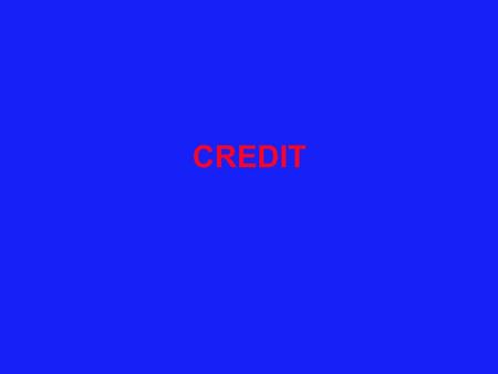 CREDIT. What do you know about credit? What do you want to know about credit?
