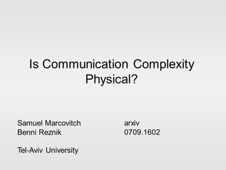 Is Communication Complexity Physical? Samuel Marcovitch Benni Reznik Tel-Aviv University arxiv 0709.1602.