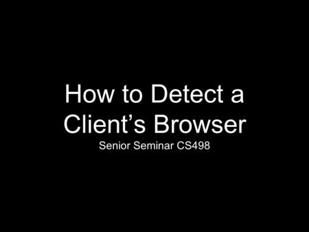 How to Detect a Client’s Browser Senior Seminar CS498.