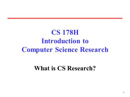 1 CS 178H Introduction to Computer Science Research What is CS Research?