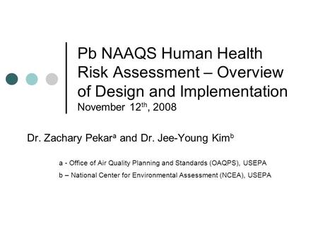 Pb NAAQS Human Health Risk Assessment – Overview of Design and Implementation November 12 th, 2008 Dr. Zachary Pekar a and Dr. Jee-Young Kim b a - Office.