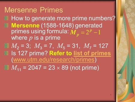 1 Mersenne Primes How to generate more prime numbers? Mersenne (1588-1648) generated primes using formula: where p is a prime M 2 = 3; M 3 = 7, M 5 = 31,
