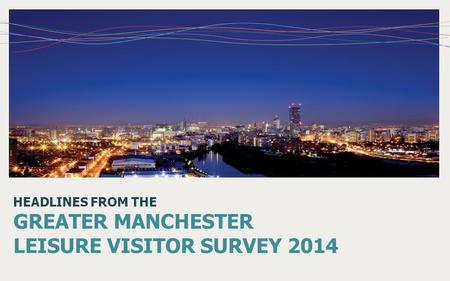 HEADLINES FROM THE GREATER MANCHESTER LEISURE VISITOR SURVEY 2014.