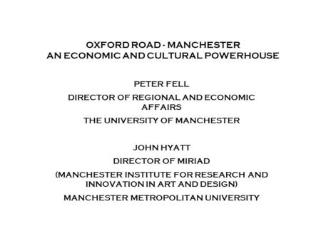 Combining the strengths of UMIST and The Victoria University of Manchester OXFORD ROAD - MANCHESTER AN ECONOMIC AND CULTURAL POWERHOUSE PETER FELL DIRECTOR.