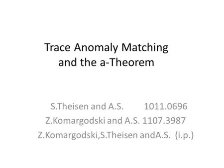 Trace Anomaly Matching and the a-Theorem S.Theisen and A.S. 1011.0696 Z.Komargodski and A.S. 1107.3987 Z.Komargodski,S.Theisen andA.S. (i.p.)