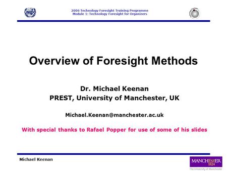 2006 Technology Foresight Training Programme Module 1: Technology Foresight for Organizers Michael Keenan Overview of Foresight Methods Dr. Michael Keenan.