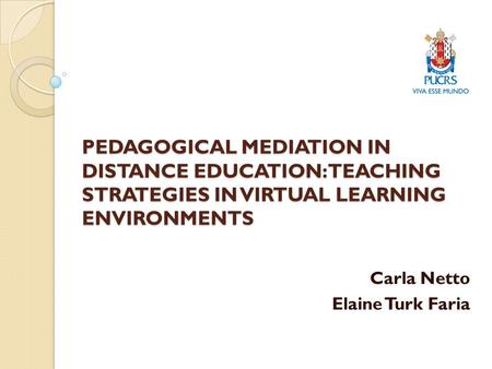 PEDAGOGICAL MEDIATION IN DISTANCE EDUCATION: TEACHING STRATEGIES IN VIRTUAL LEARNING ENVIRONMENTS Carla Netto Elaine Turk Faria.