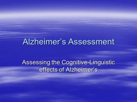 Alzheimer’s Assessment Assessing the Cognitive-Linguistic effects of Alzheimer’s.