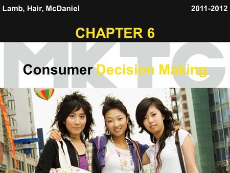 Chapter 6 Copyright ©2012 by Cengage Learning Inc. All rights reserved 1 Lamb, Hair, McDaniel CHAPTER 6 Consumer Decision Making 2011-2012 © Nonstock/Jupiterimages.