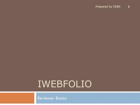 IWEBFOLIO Reviewer Basics Prepared by CEBS 1. Topics Covered Prepared by CEBS 2  Use a Supported Browser Use a Supported Browser  Getting Support –