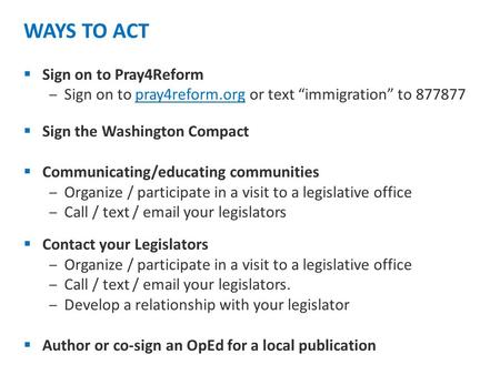 WAYS TO ACT  Sign on to Pray4Reform ‒Sign on to pray4reform.org or text “immigration” to 877877  Sign the Washington Compact  Communicating/educating.