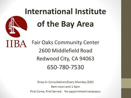 International Institute of the Bay Area Fair Oaks Community Center 2600 Middlefield Road Redwood City, CA 94063 650-780-7530 Drop-In Consultations Every.