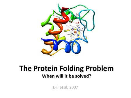 Dill et al, 2007 The Protein Folding Problem When will it be solved?