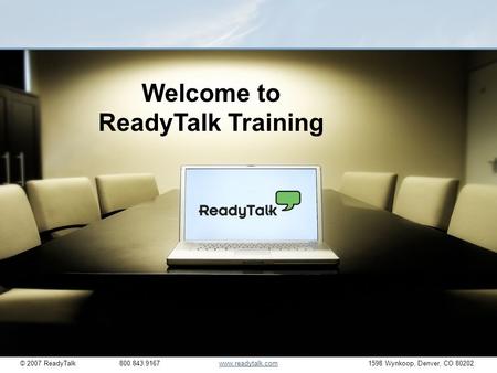 © 2007 ReadyTalk800.843.9167www.readytalk.com1598 Wynkoop, Denver, CO 80202www.readytalk.com Welcome to ReadyTalk Training.