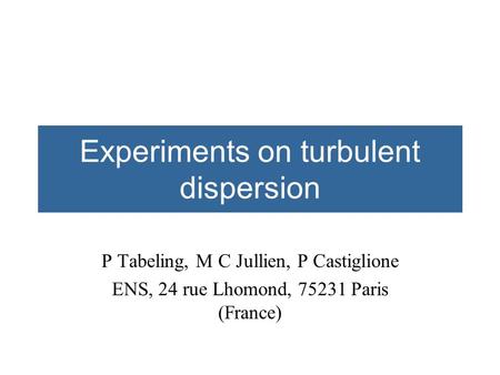 Experiments on turbulent dispersion P Tabeling, M C Jullien, P Castiglione ENS, 24 rue Lhomond, 75231 Paris (France)