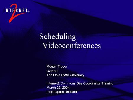 Scheduling Videoconferences Megan Troyer OARnet The Ohio State University Internet2 Commons Site Coordinator Training March 22, 2004 Indianapolis, Indiana.
